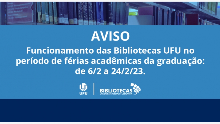 Imagem de estante de livros ao fundo sobreposta por uma faixa azul com a escrita branca: "Funcionamento das Bibliotecas UFU no período de férias acadêmicas da graduação: de 6/2 a 24/2/23". Abaixo, os logos UFU e Bibliotecas UFU.
