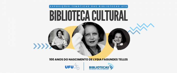 Na parte superior, ao centro, foram colocadas 3 fotos da escritora Lygia, logo abaixo está escrito Exposições Temáticas das Bibliotecas UFU, Biblioteca Cultural, apresenta: 100 anos do nascimento de Lygia Fagundes Telles.