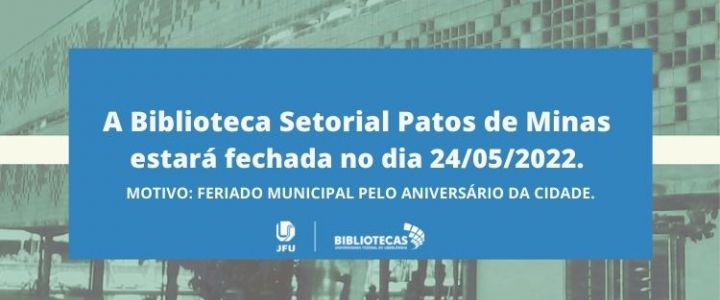 Ao fundo, imagem da Biblioteca Central Santa Mônica com uma faixa azul na frente com os dizeres: A Biblioteca Setorial Patos de Minas estará fechada no dia 24/05/2022. Motivo: feriado municipal pelo aniversário da cidade.