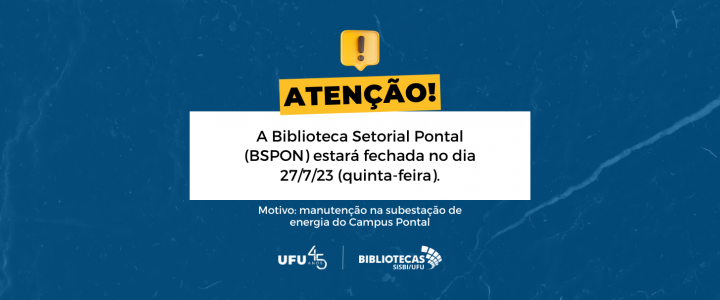 Fundo azul escuro com as informações "Atenção!" A Biblioteca Setorial Pontal - BSPON estará fechada no dia 27/7/2023 para manutenção na subestação de energia do campus Pontal.